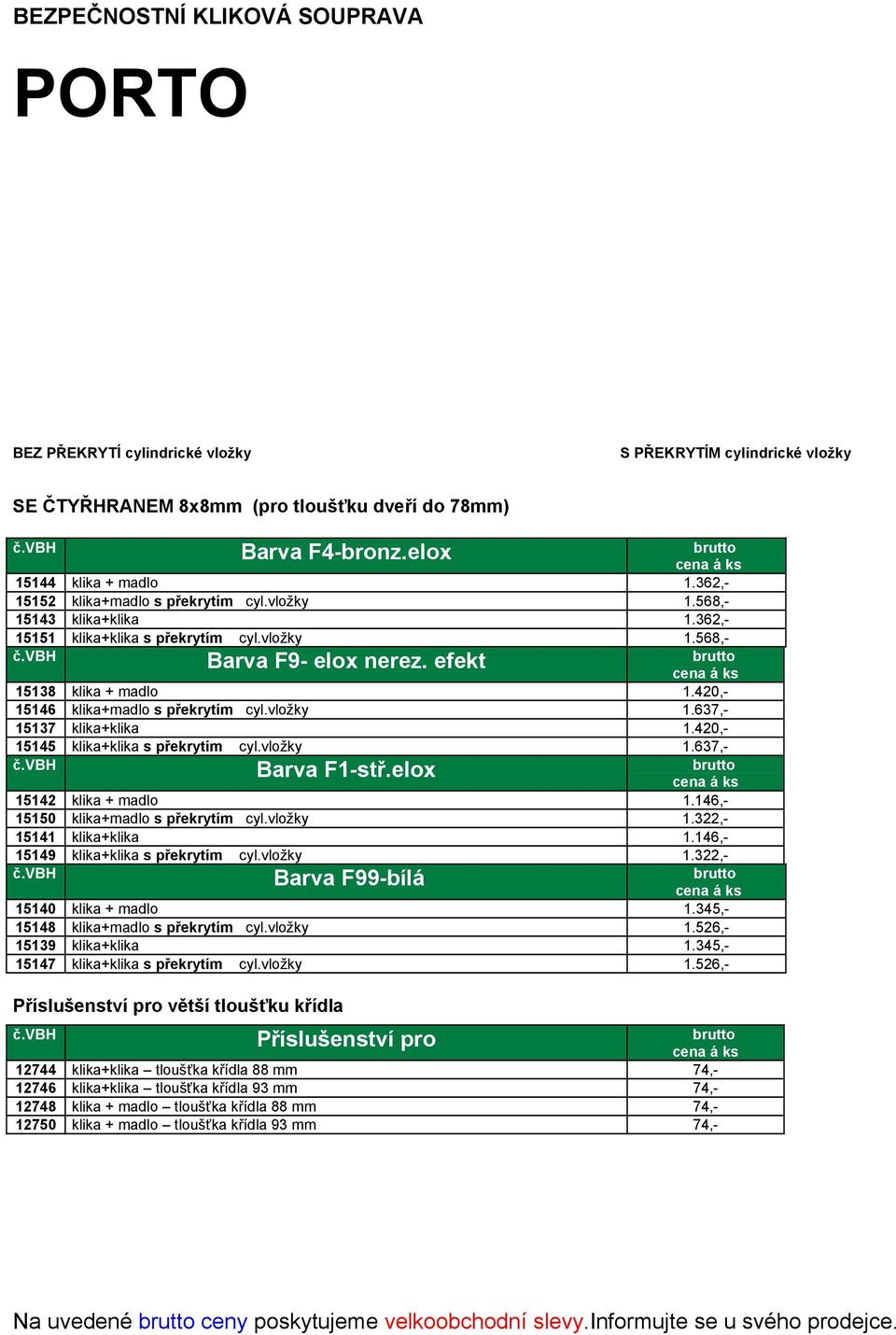 vbh Barva F9- elox nerez. efekt brutto cena á ks 15138 klika + madlo 1.420,- 15146 klika+madlo s překrytím cyl.vložky 1.637,- 15137 klika+klika 1.420,- 15145 klika+klika s překrytím cyl.vložky 1.637,- č.