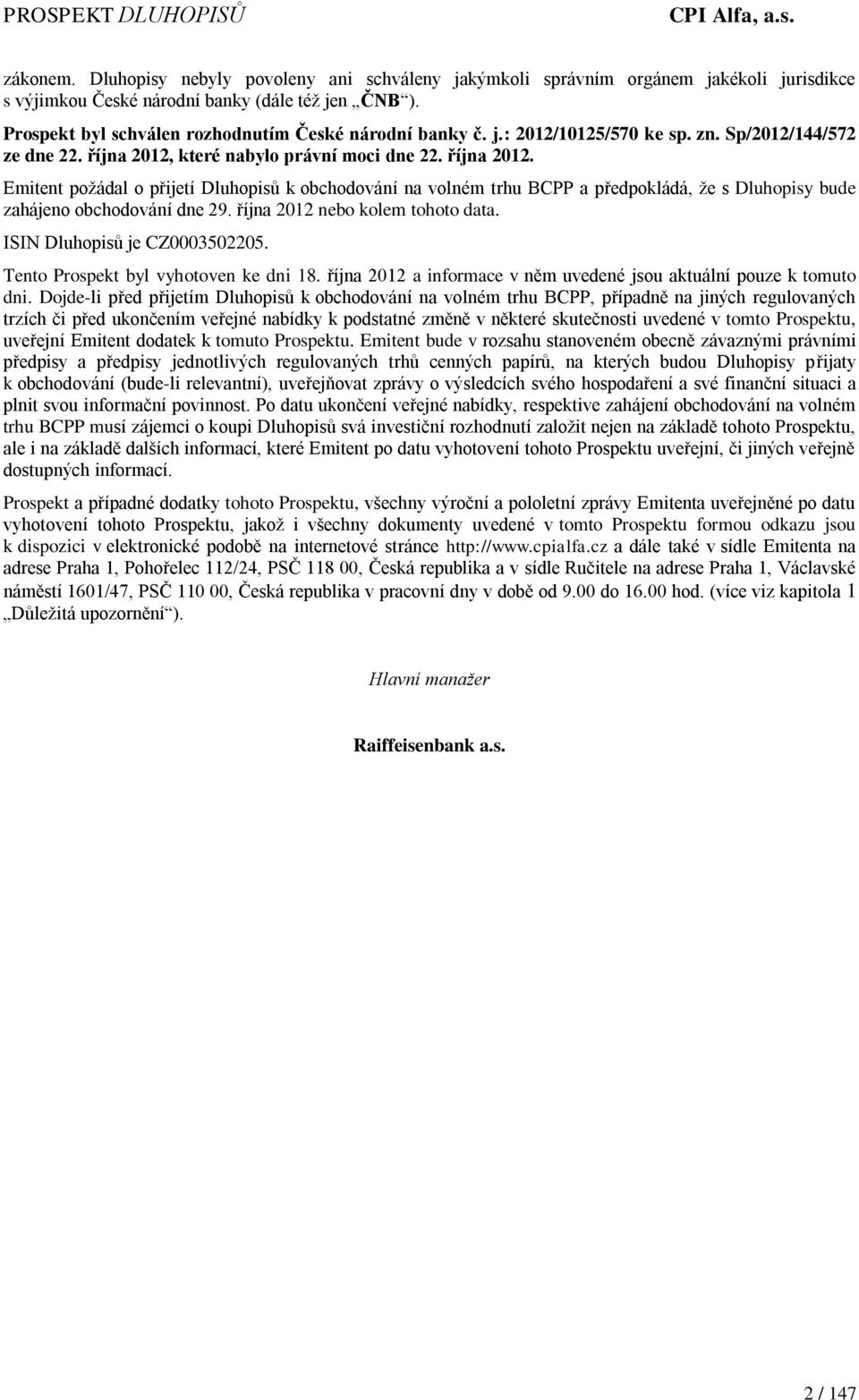 které nabylo právní moci dne 22. října 2012. Emitent požádal o přijetí Dluhopisů k obchodování na volném trhu BCPP a předpokládá, že s Dluhopisy bude zahájeno obchodování dne 29.