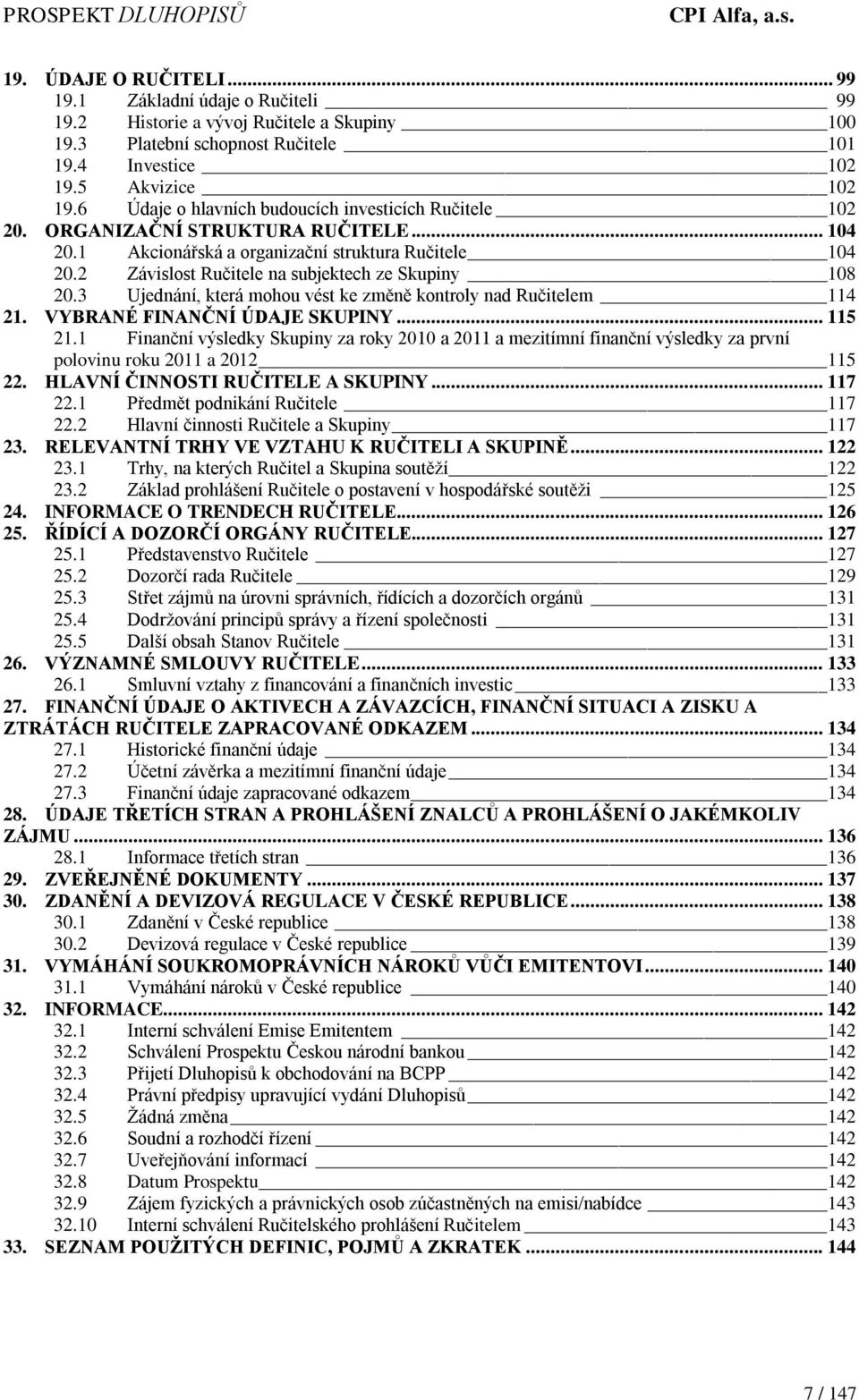 2 Závislost Ručitele na subjektech ze Skupiny 108 20.3 Ujednání, která mohou vést ke změně kontroly nad Ručitelem 114 21. VYBRANÉ FINANČNÍ ÚDAJE SKUPINY... 115 21.