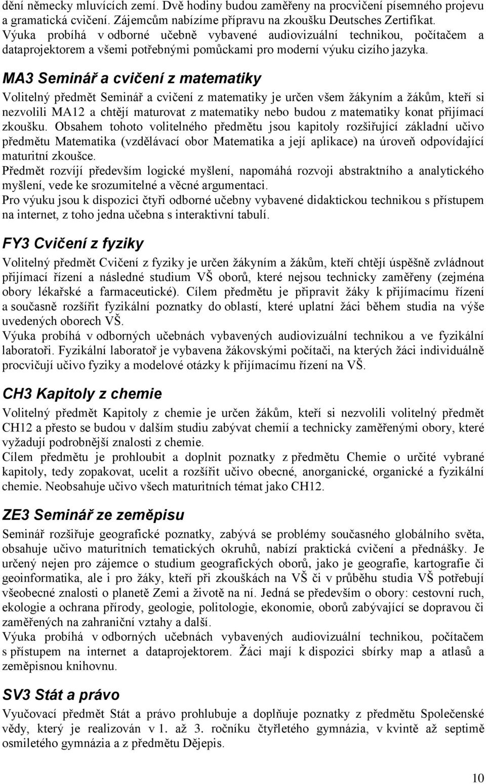 MA3 Seminář a cvičení z matematiky Volitelný předmět Seminář a cvičení z matematiky je určen všem žákyním a žákům, kteří si nezvolili MA12 a chtějí maturovat z matematiky nebo budou z matematiky