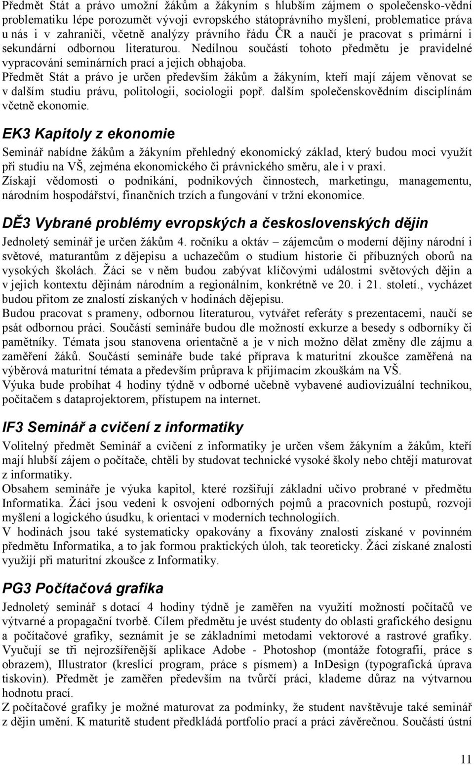 Předmět Stát a právo je určen především žákům a žákyním, kteří mají zájem věnovat se v dalším studiu právu, politologii, sociologii popř. dalším společenskovědním disciplínám včetně ekonomie.