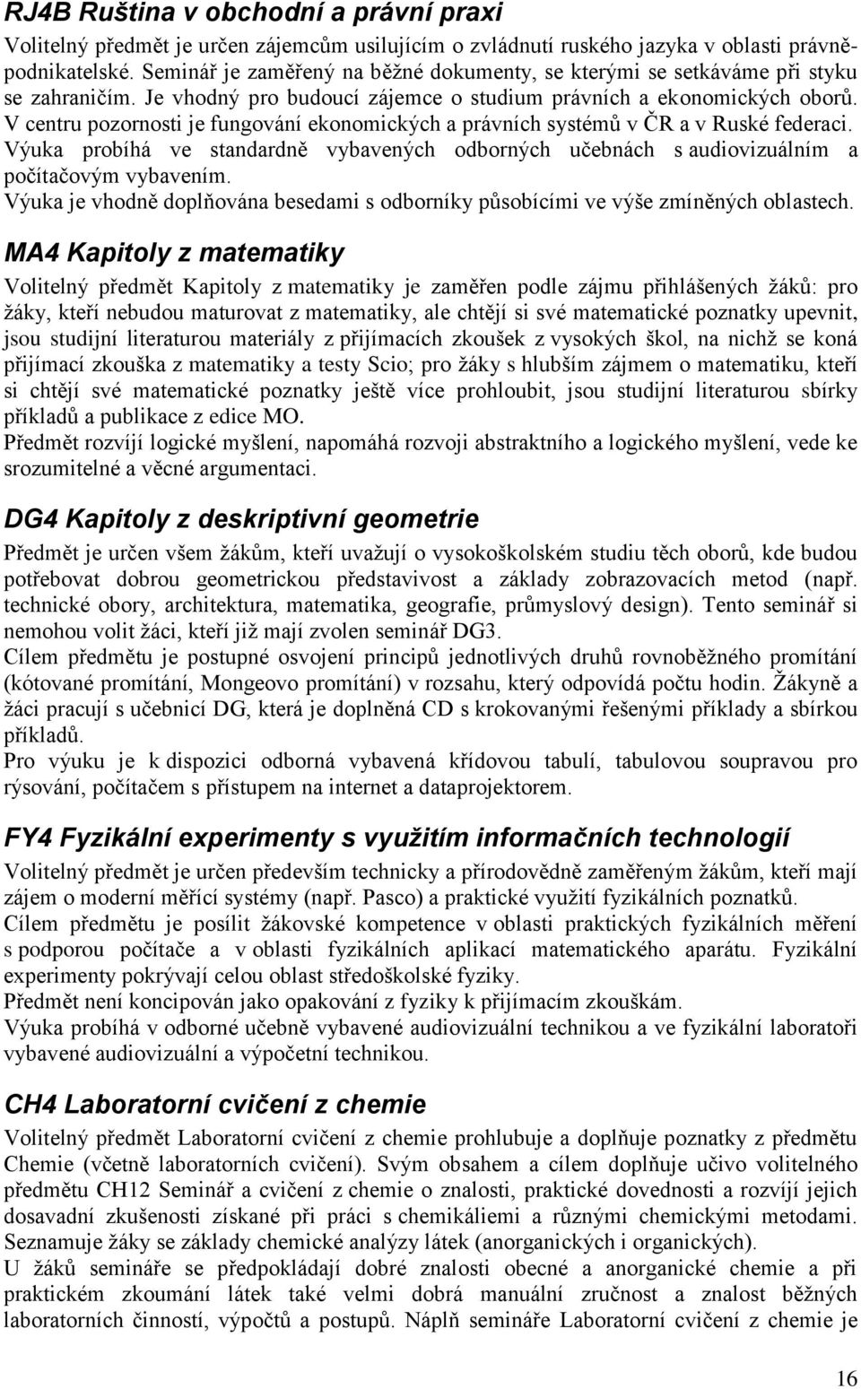 V centru pozornosti je fungování ekonomických a právních systémů v ČR a v Ruské federaci. Výuka probíhá ve standardně vybavených odborných učebnách s audiovizuálním a počítačovým vybavením.