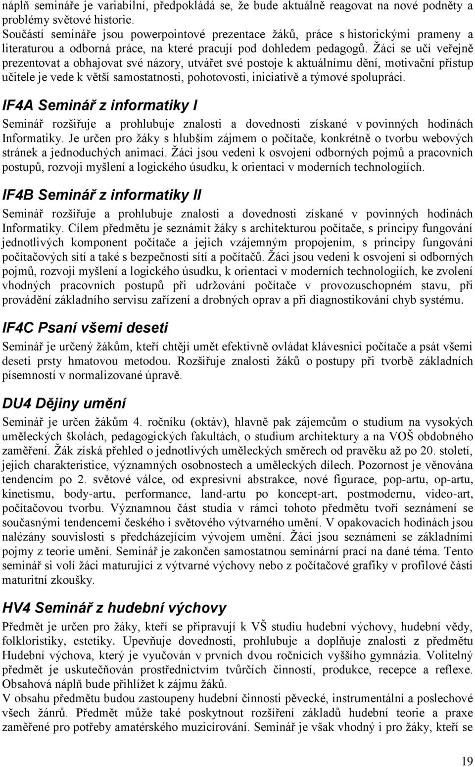 Žáci se učí veřejně prezentovat a obhajovat své názory, utvářet své postoje k aktuálnímu dění, motivační přístup učitele je vede k větší samostatnosti, pohotovosti, iniciativě a týmové spolupráci.