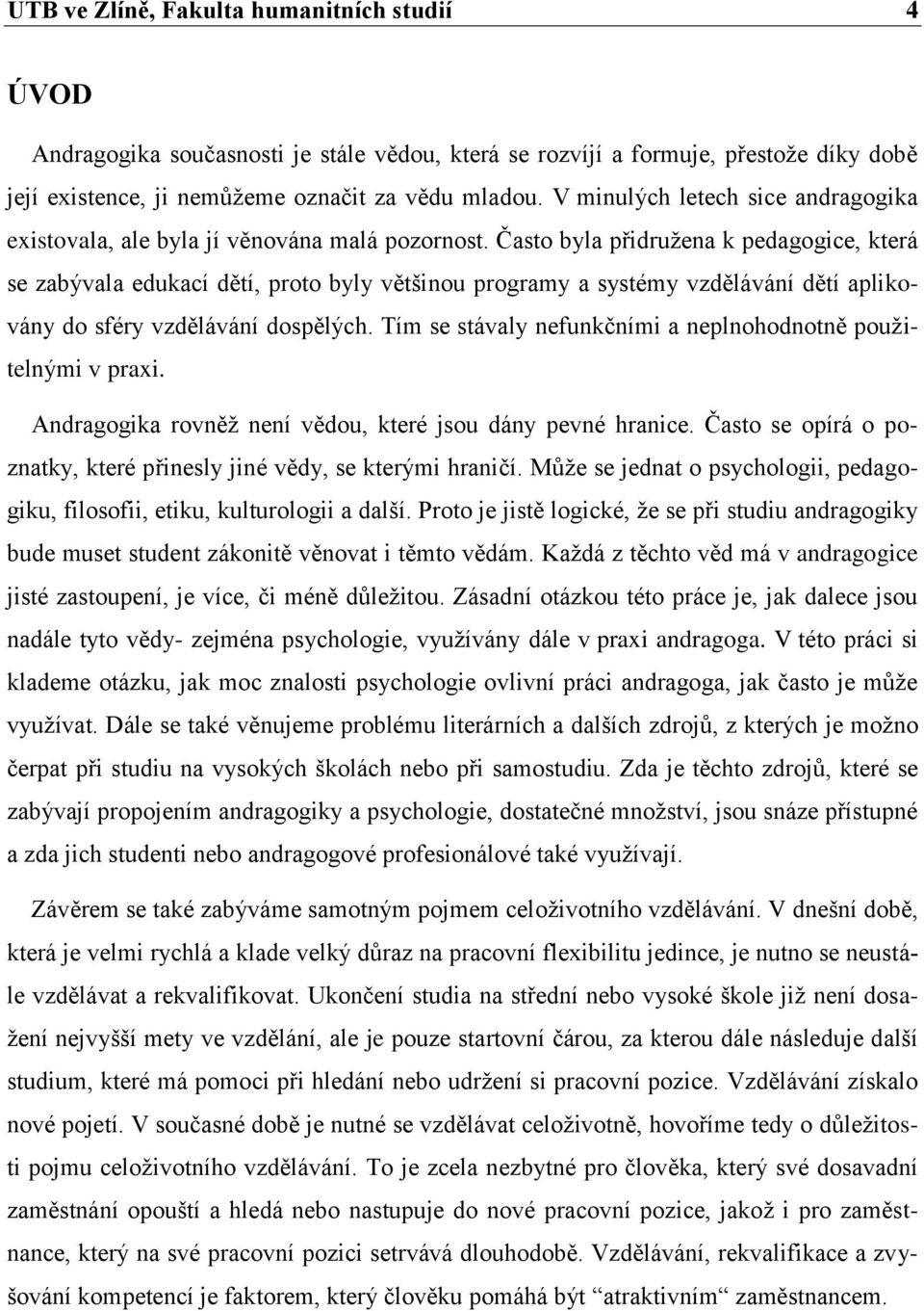 Často byla přidružena k pedagogice, která se zabývala edukací dětí, proto byly většinou programy a systémy vzdělávání dětí aplikovány do sféry vzdělávání dospělých.