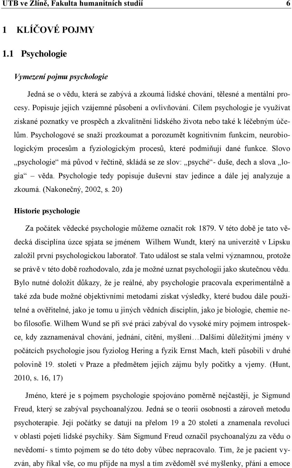 Psychologové se snaží prozkoumat a porozumět kognitivním funkcím, neurobiologickým procesům a fyziologickým procesů, které podmiňují dané funkce.