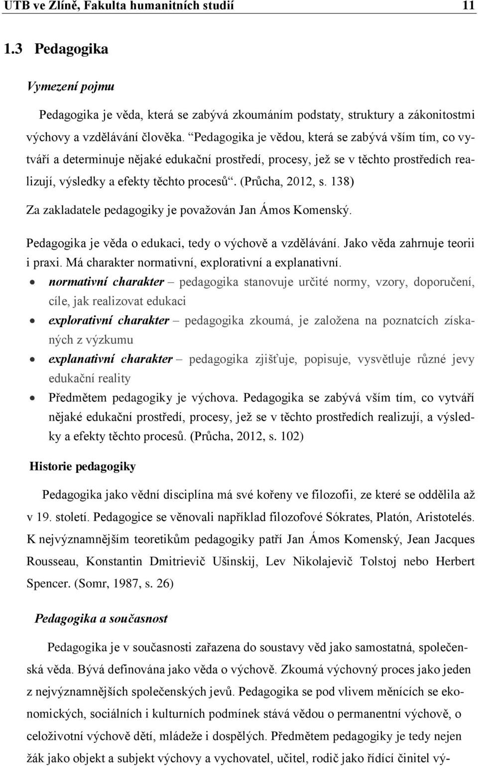 138) Za zakladatele pedagogiky je považován Jan Ámos Komenský. Pedagogika je věda o edukaci, tedy o výchově a vzdělávání. Jako věda zahrnuje teorii i praxi.