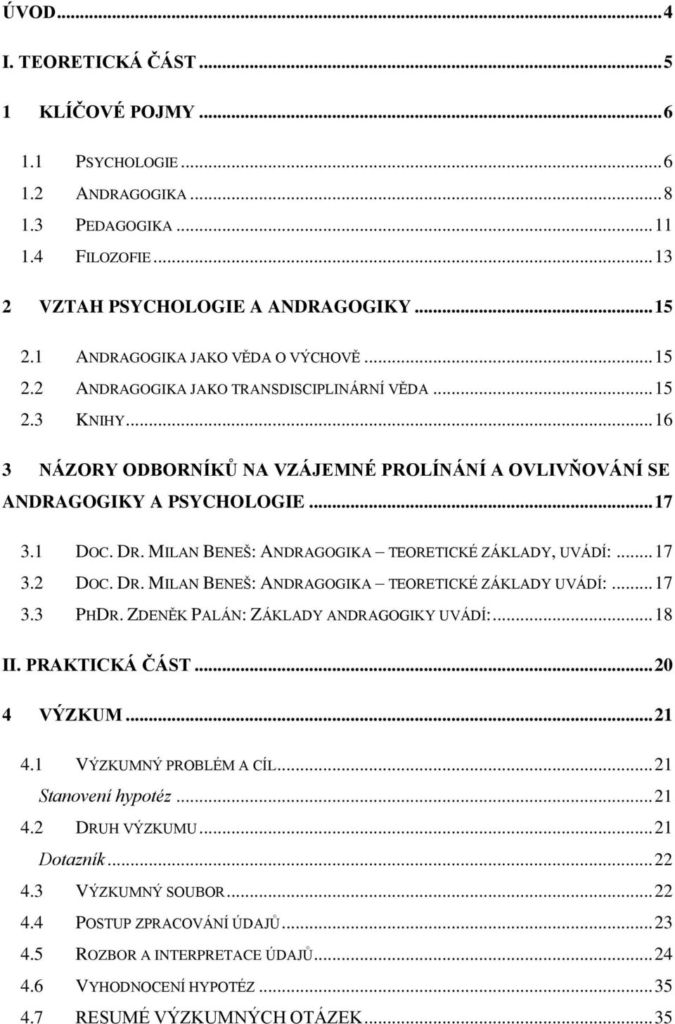 1 DOC. DR. MILAN BENEŠ: ANDRAGOGIKA TEORETICKÉ ZÁKLADY, UVÁDÍ:... 17 3.2 DOC. DR. MILAN BENEŠ: ANDRAGOGIKA TEORETICKÉ ZÁKLADY UVÁDÍ:... 17 3.3 PHDR. ZDENĚK PALÁN: ZÁKLADY ANDRAGOGIKY UVÁDÍ:... 18 II.