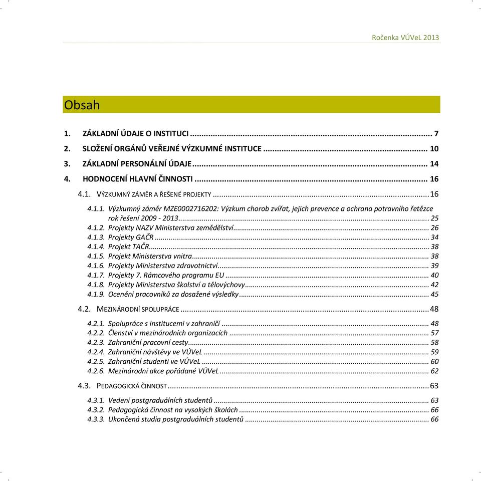 .. 34 4.1.4. Projekt TAČR... 38 4.1.5. Projekt Ministerstva vnitra... 38 4.1.6. Projekty Ministerstva zdravotnictví... 39 4.1.7. Projekty 7. Rámcového programu EU... 40 4.1.8. Projekty Ministerstva školství a tělovýchovy.
