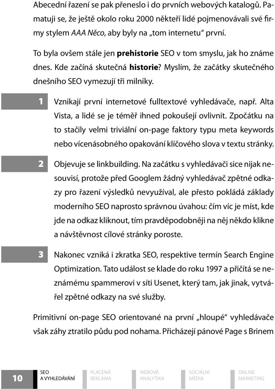 1 Vznikají první internetové fulltextové vyhledávače, např. Alta Vista, a lidé se je téměř ihned pokoušejí ovlivnit.