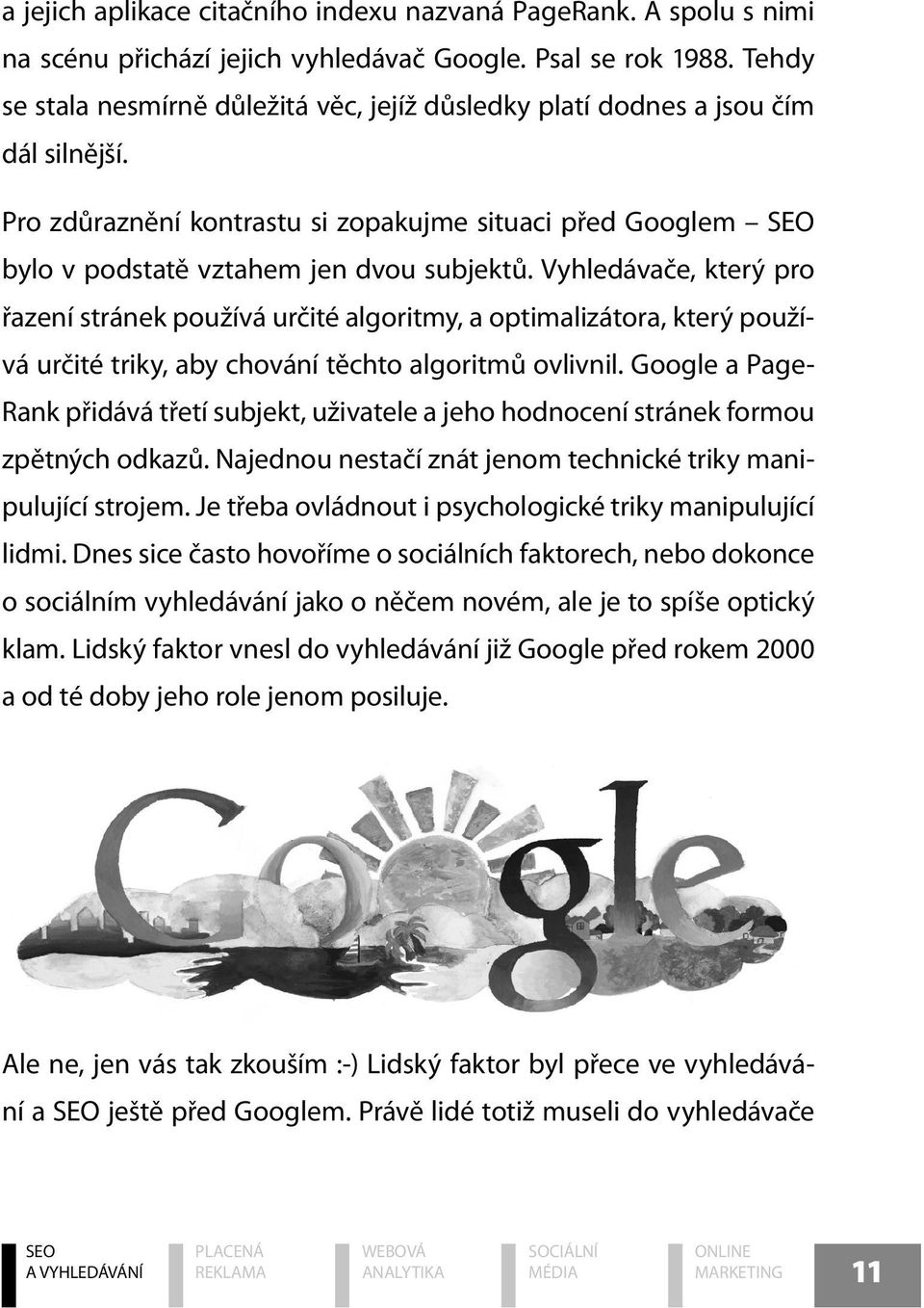 Vyhledávače, který pro řazení stránek používá určité algoritmy, a optimalizátora, který používá určité triky, aby chování těchto algoritmů ovlivnil.