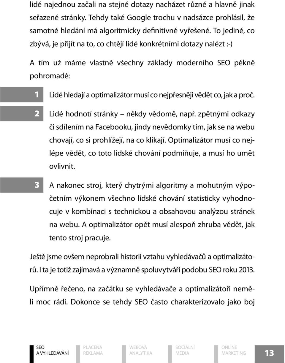 vědět co, jak a proč. 2 Lidé hodnotí stránky někdy vědomě, např. zpětnými odkazy či sdílením na Facebooku, jindy nevědomky tím, jak se na webu chovají, co si prohlížejí, na co klikají.