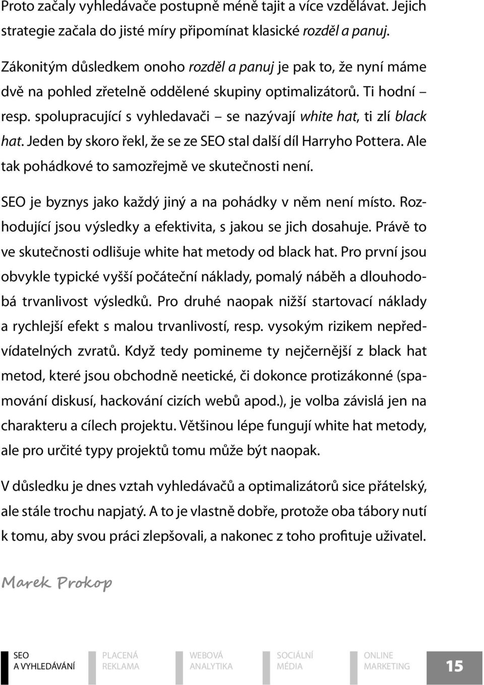 spolupracující s vyhledavači se nazývají white hat, ti zlí black hat. Jeden by skoro řekl, že se ze stal další díl Harryho Pottera. Ale tak pohádkové to samozřejmě ve skutečnosti není.