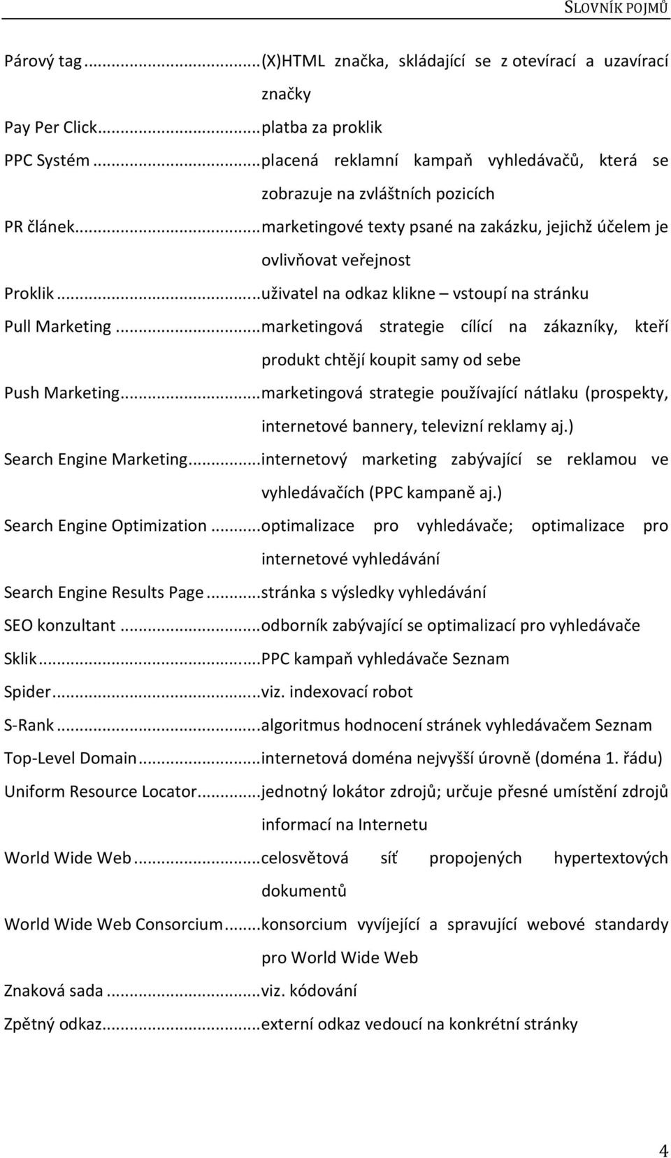 .. uživatel na odkaz klikne vstoupí na stránku Pull Marketing... marketingová strategie cílící na zákazníky, kteří produkt chtějí koupit samy od sebe Push Marketing.