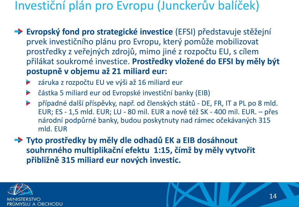 Prostředky vložené do EFSI by měly být postupně v objemu až 21 miliard eur: záruka z rozpočtu EU ve výši až 16 miliard eur částka 5 miliard eur od Evropské investiční banky (EIB) případné další