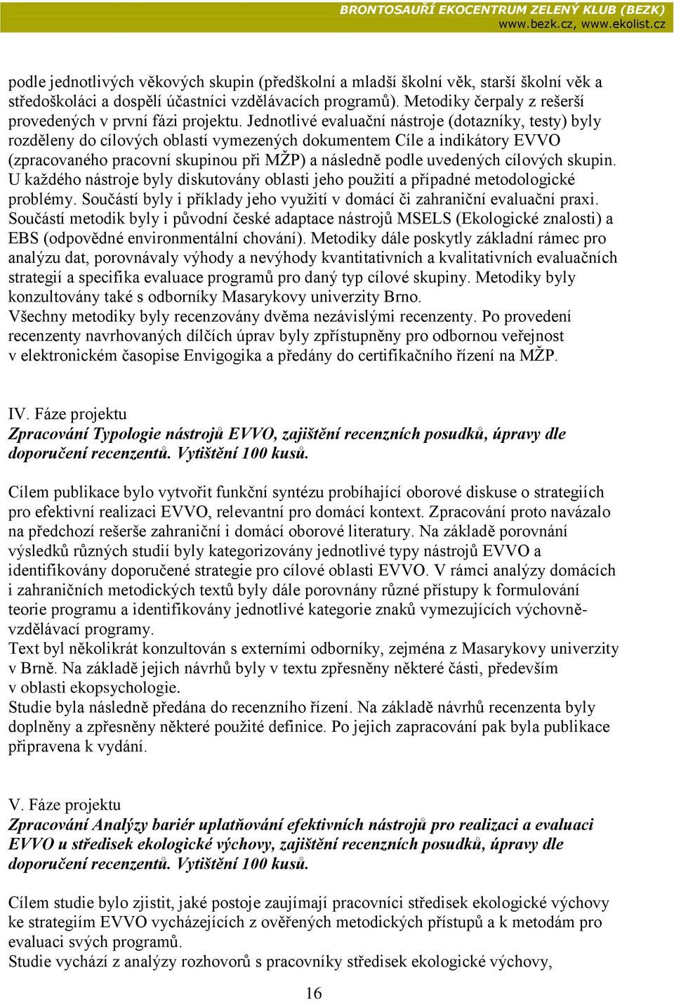 Jedntlivé evaluační nástrje (dtazníky, testy) byly rzděleny d cílvých blastí vymezených dkumentem Cíle a indikátry EVVO (zpracvanéh pracvní skupinu při MŽP) a následně pdle uvedených cílvých skupin.