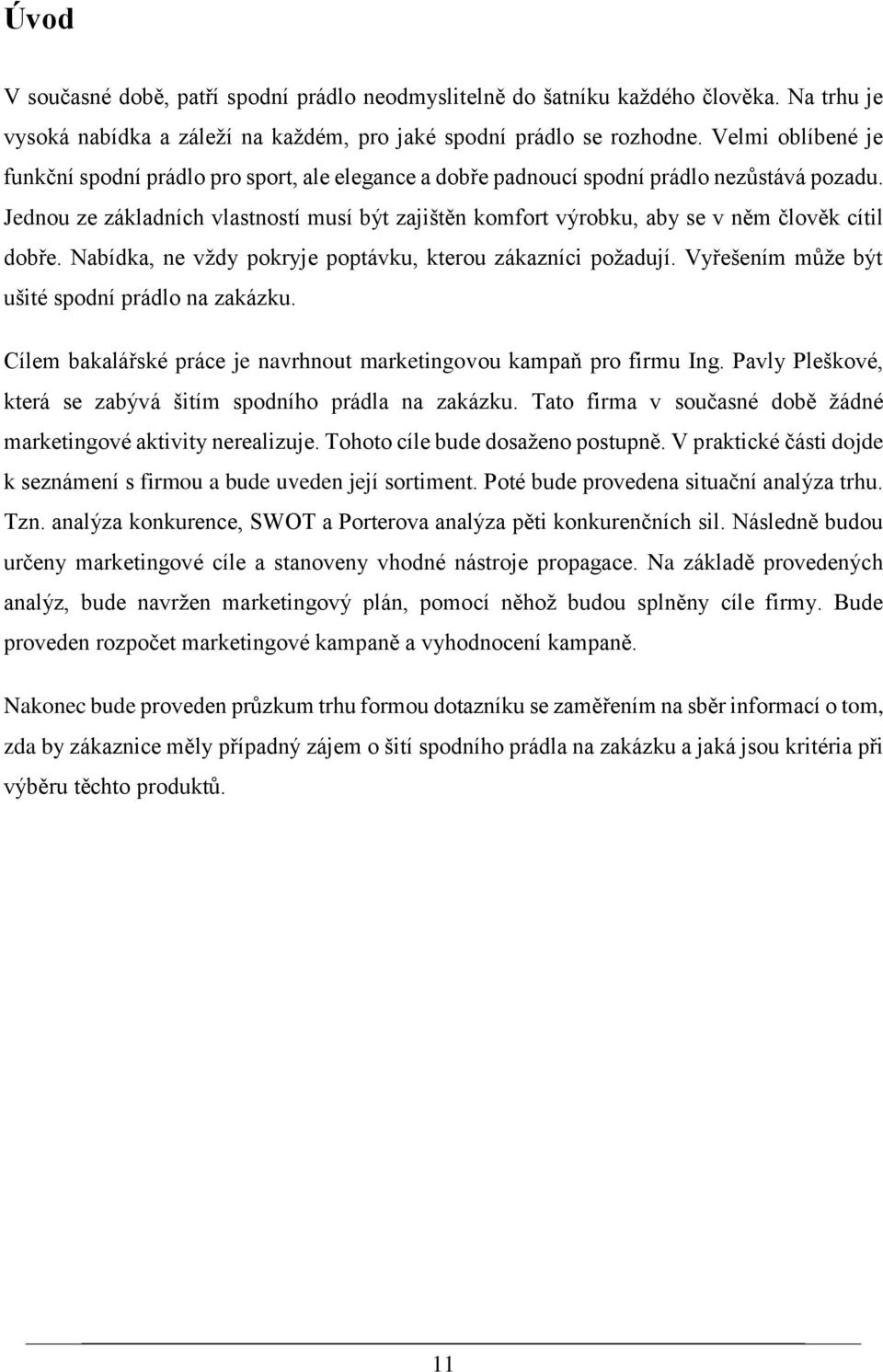 Jednou ze základních vlastností musí být zajištěn komfort výrobku, aby se v něm člověk cítil dobře. Nabídka, ne vždy pokryje poptávku, kterou zákazníci požadují.