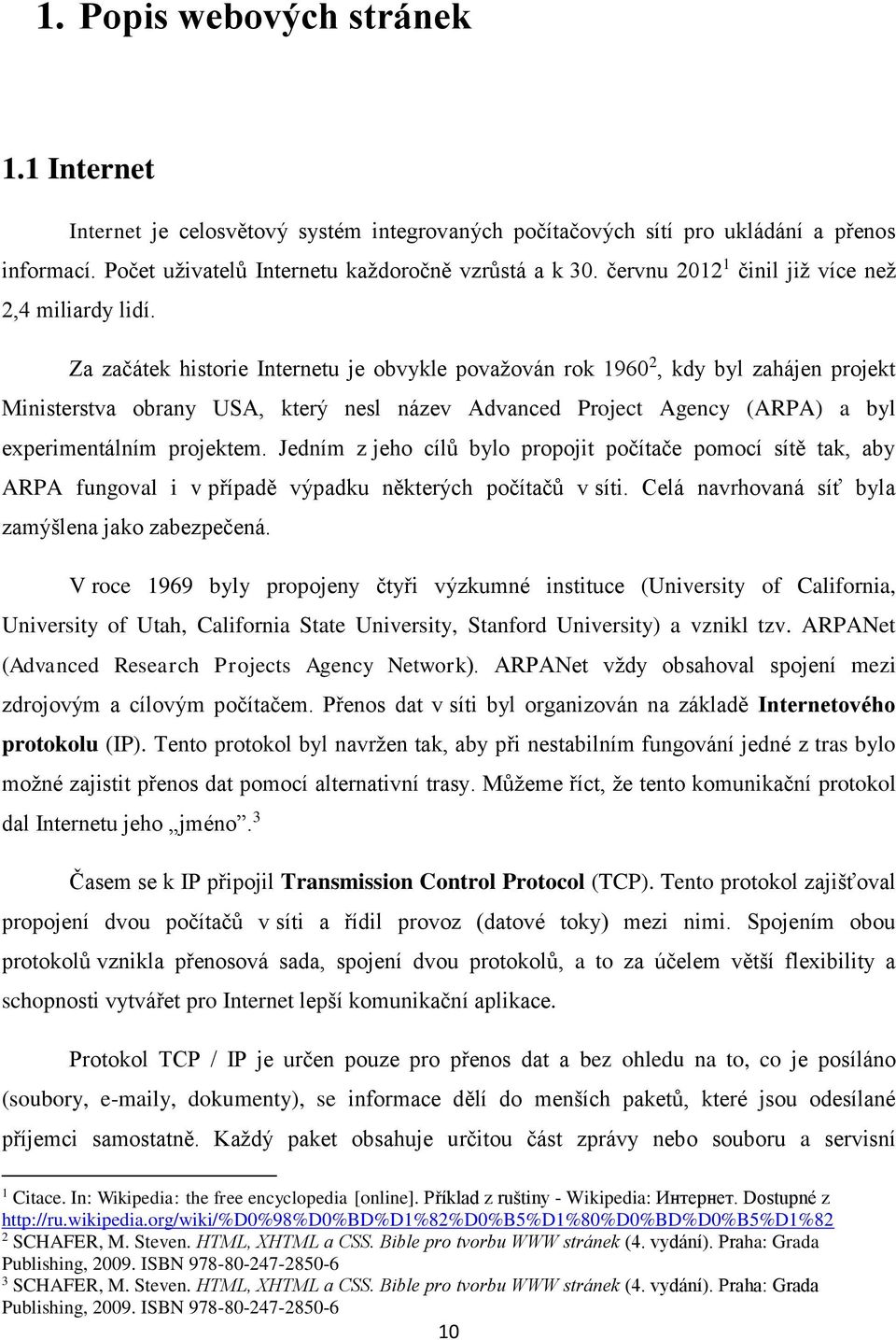 Za začátek historie Internetu je obvykle považován rok 1960 2, kdy byl zahájen projekt Ministerstva obrany USA, který nesl název Advanced Project Agency (ARPA) a byl experimentálním projektem.