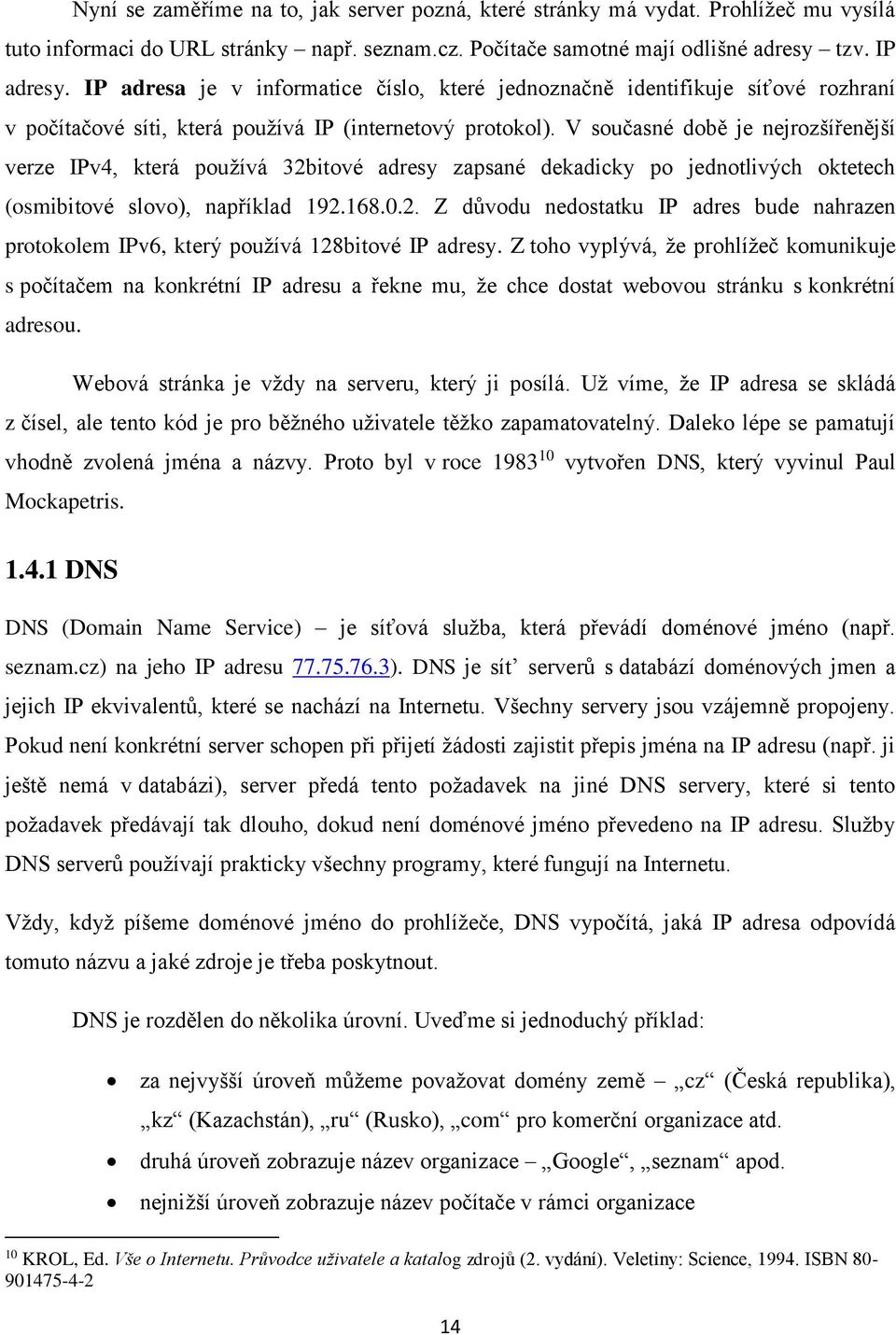 V současné době je nejrozšířenější verze IPv4, která používá 32bitové adresy zapsané dekadicky po jednotlivých oktetech (osmibitové slovo), například 192.168.0.2. Z důvodu nedostatku IP adres bude nahrazen protokolem IPv6, který používá 128bitové IP adresy.