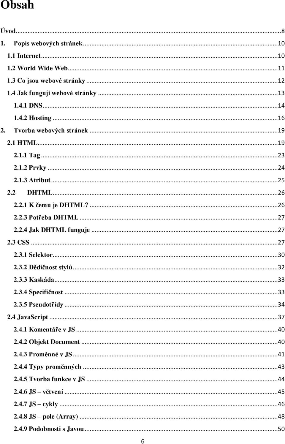 .. 27 2.3.1 Selektor... 30 2.3.2 Dědičnost stylů... 32 2.3.3 Kaskáda... 33 2.3.4 Specifičnost... 33 2.3.5 Pseudotřídy... 34 2.4 JavaScript... 37 2.4.1 Komentáře v JS... 40 2.4.2 Objekt Document... 40 2.4.3 Proměnné v JS.