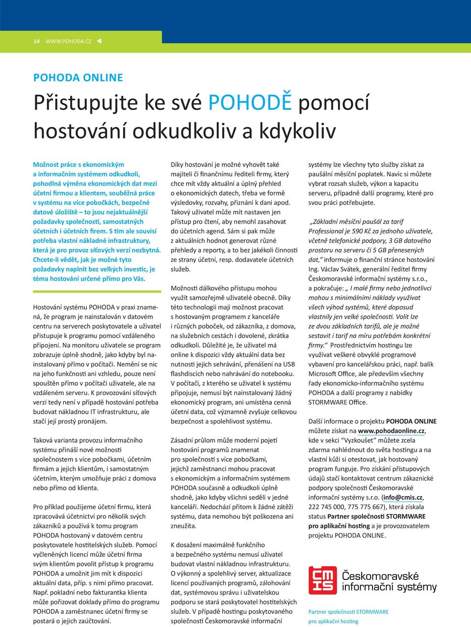 klientem, souběžná práce v systému na více pobočkách, bezpečné datové úložiště to jsou nejaktuálnější požadavky společností, samostatných účetních i účetních firem.