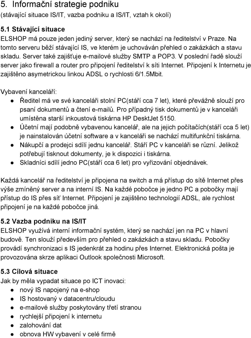 V poslední řadě slouží server jako firewall a router pro připojení ředitelství k síti Internet. Připojení k Internetu je zajištěno asymetrickou linkou ADSL o rychlosti 6/1.5Mbit.