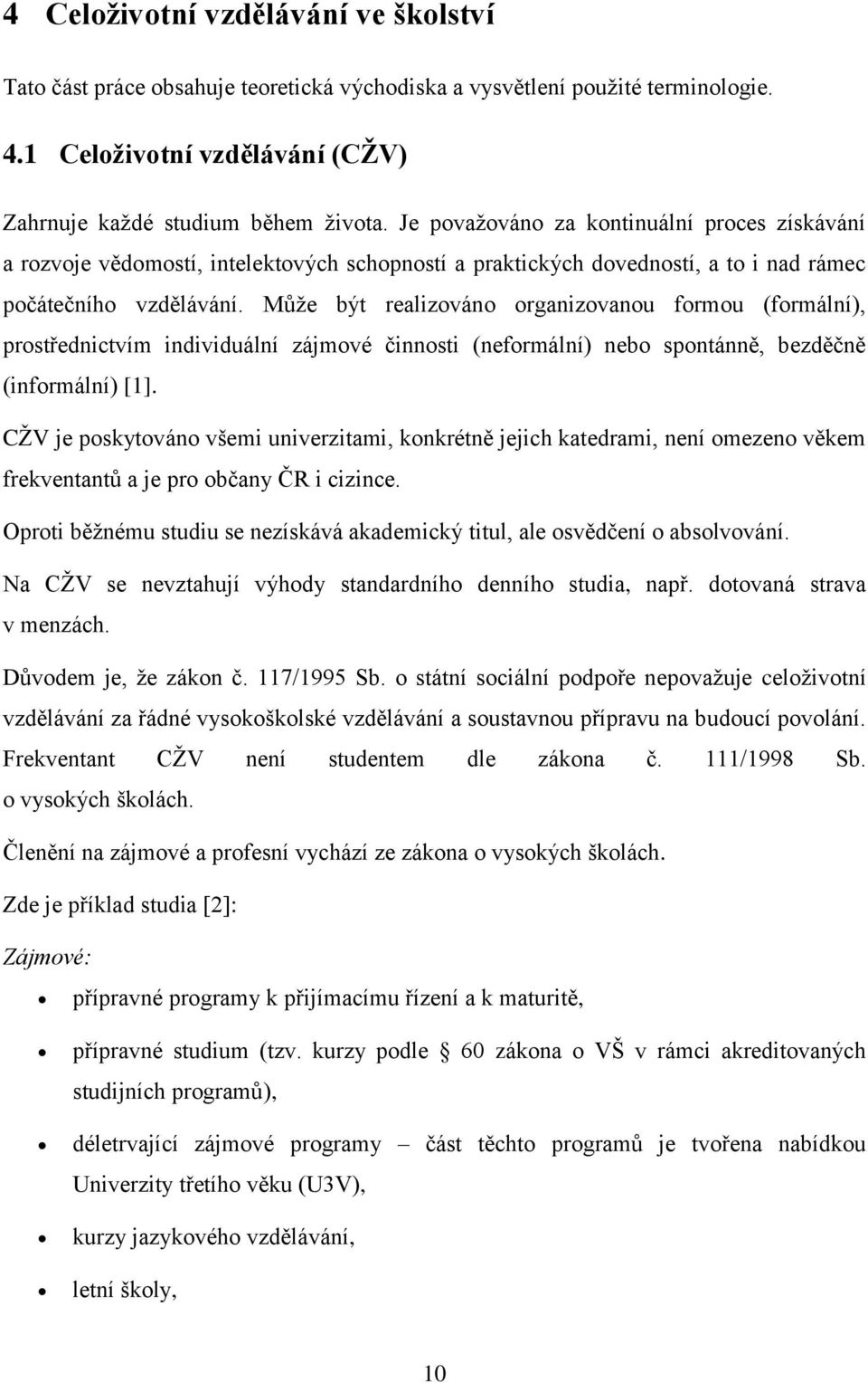 Může být realizováno organizovanou formou (formální), prostřednictvím individuální zájmové činnosti (neformální) nebo spontánně, bezděčně (informální) [1].