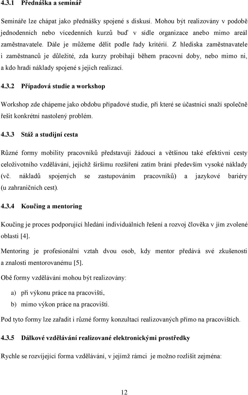 Z hlediska zaměstnavatele i zaměstnanců je důležité, zda kurzy probíhají během pracovní doby, nebo mimo ni, a kdo hradí náklady spojené s jejich realizací. 4.3.