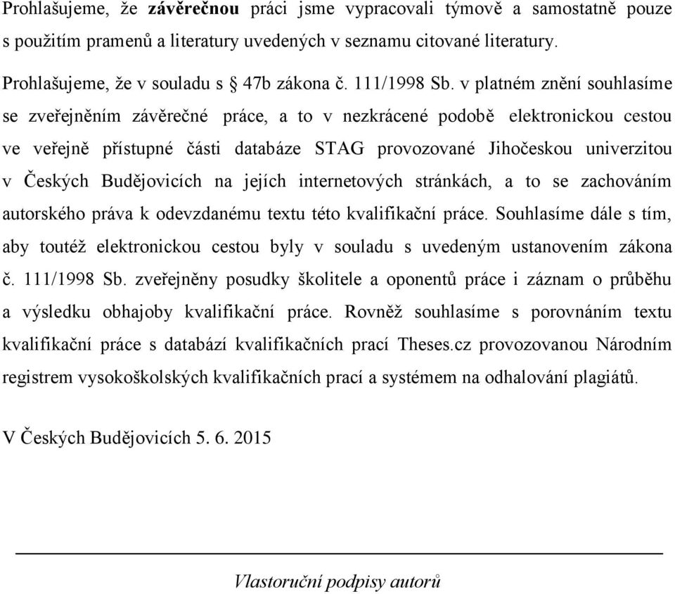 v platném znění souhlasíme se zveřejněním závěrečné práce, a to v nezkrácené podobě elektronickou cestou ve veřejně přístupné části databáze STAG provozované Jihočeskou univerzitou v Českých