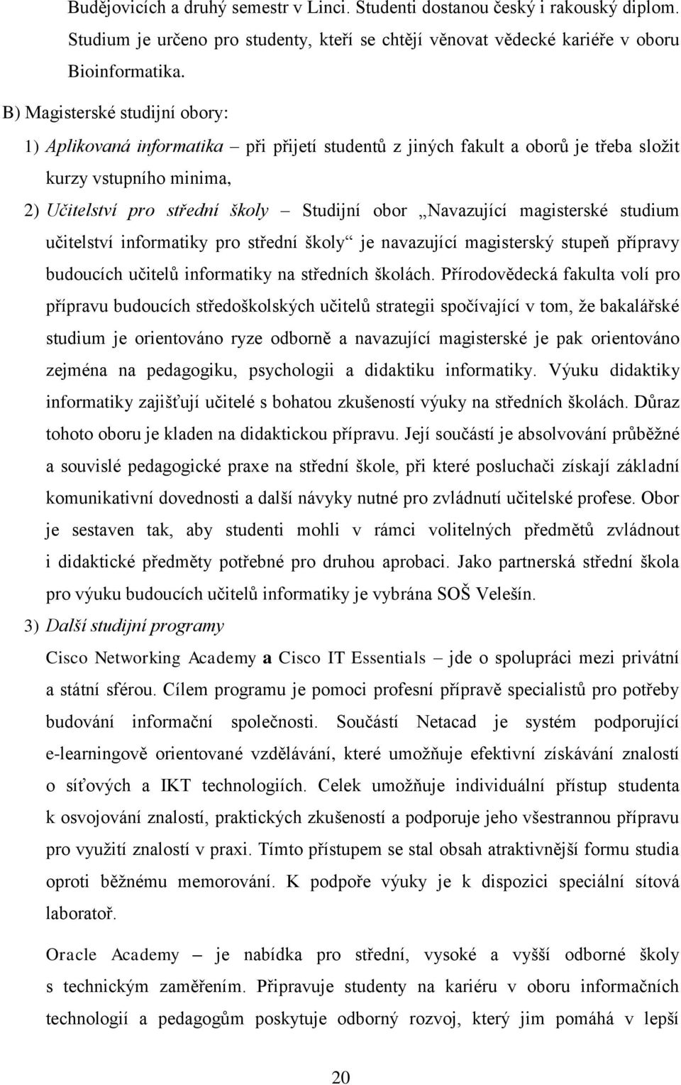 magisterské studium učitelství informatiky pro střední školy je navazující magisterský stupeň přípravy budoucích učitelů informatiky na středních školách.