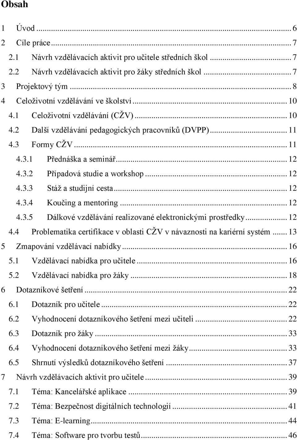 3.2 Případová studie a workshop... 12 4.3.3 Stáž a studijní cesta... 12 4.3.4 Koučing a mentoring... 12 4.3.5 Dálkové vzdělávání realizované elektronickými prostředky... 12 4.4 Problematika certifikace v oblasti CŽV v návaznosti na kariérní systém.