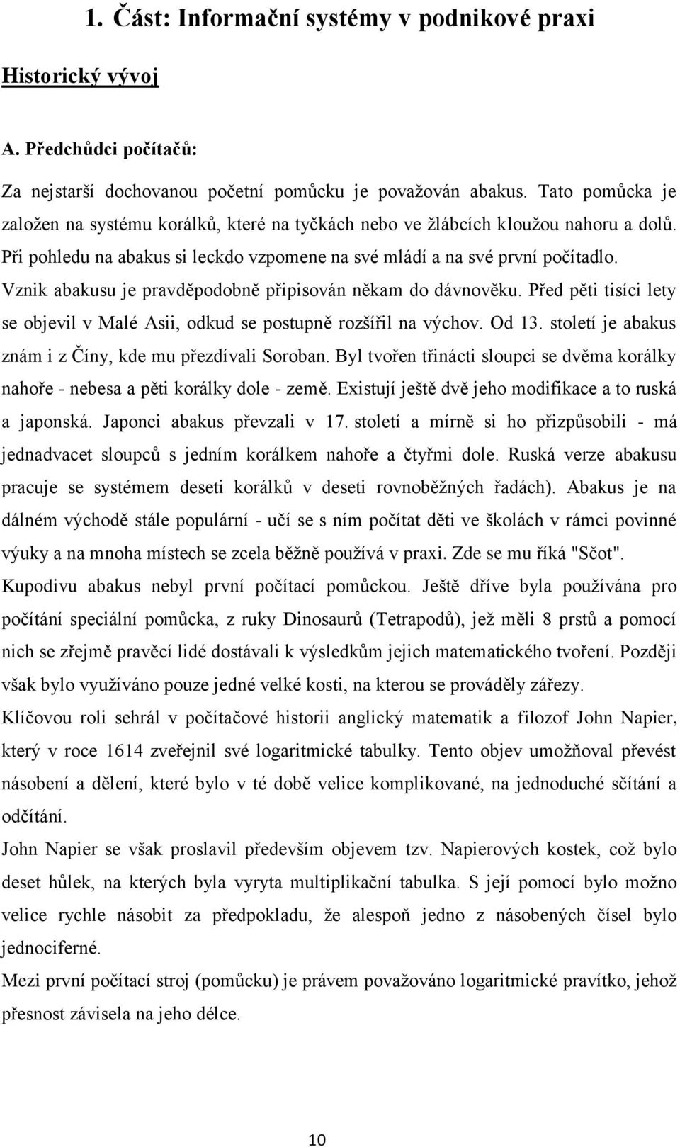 Vznik abakusu je pravděpodobně připisován někam do dávnověku. Před pěti tisíci lety se objevil v Malé Asii, odkud se postupně rozšířil na výchov. Od 13.