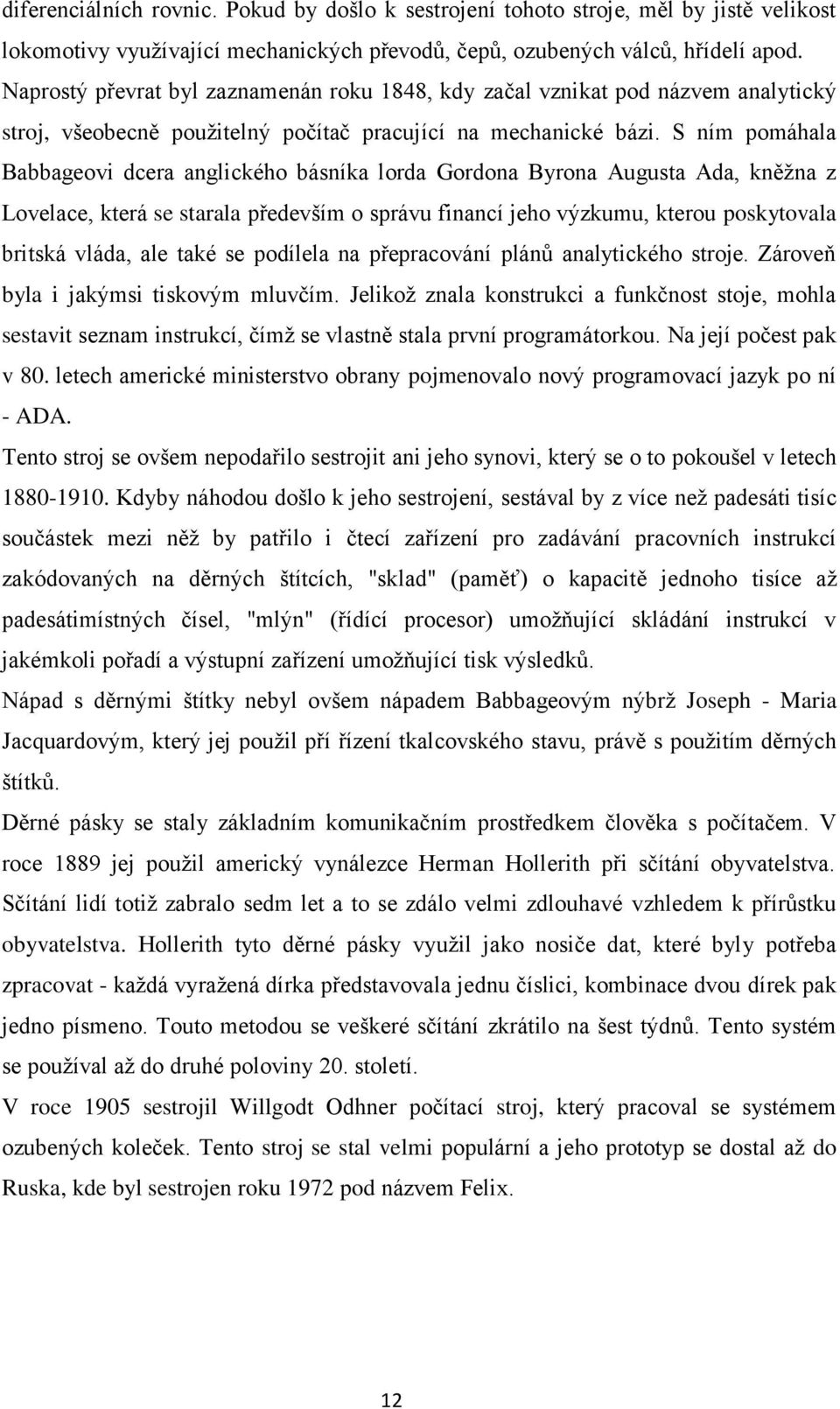 S ním pomáhala Babbageovi dcera anglického básníka lorda Gordona Byrona Augusta Ada, kněžna z Lovelace, která se starala především o správu financí jeho výzkumu, kterou poskytovala britská vláda, ale