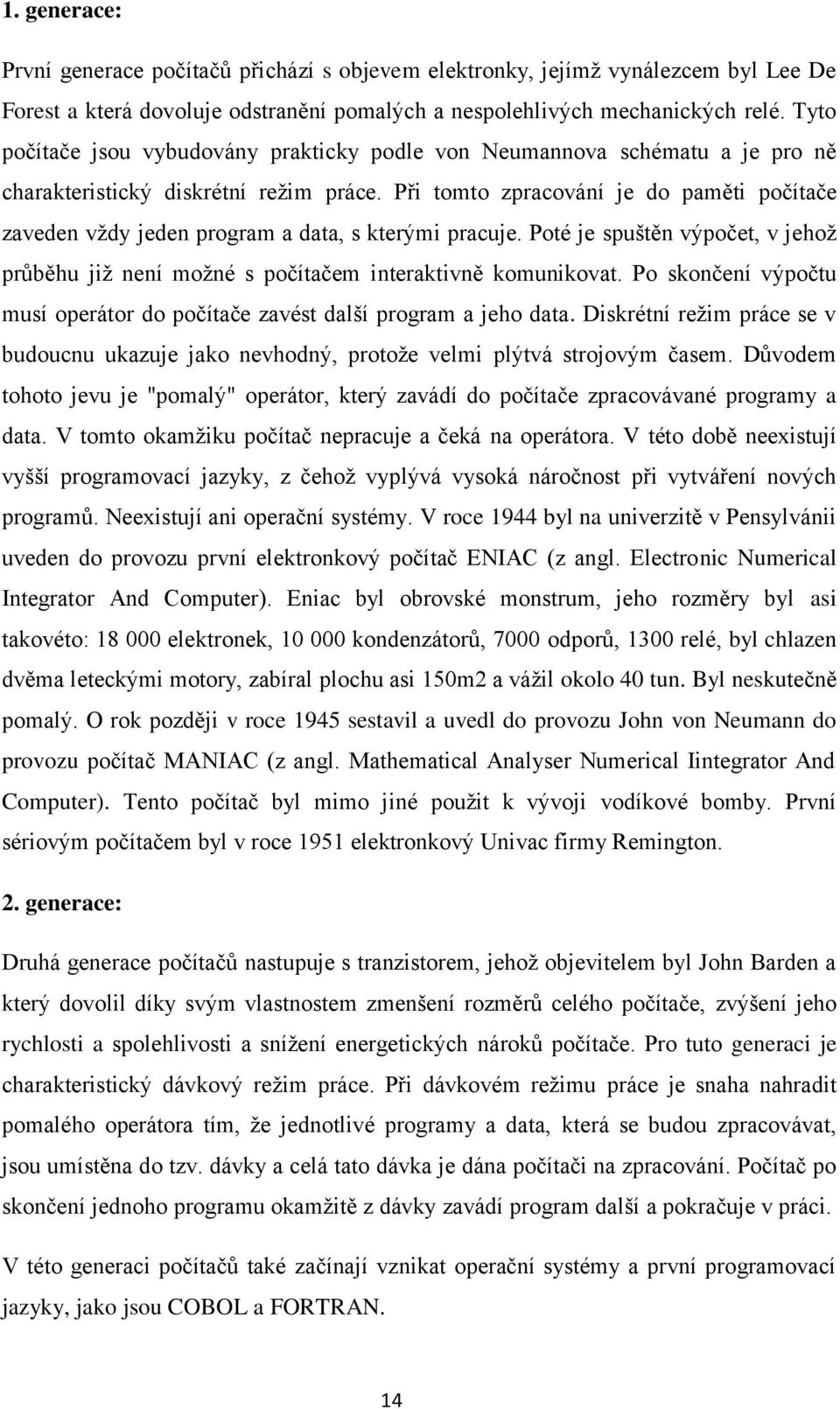 Při tomto zpracování je do paměti počítače zaveden vždy jeden program a data, s kterými pracuje. Poté je spuštěn výpočet, v jehož průběhu již není možné s počítačem interaktivně komunikovat.