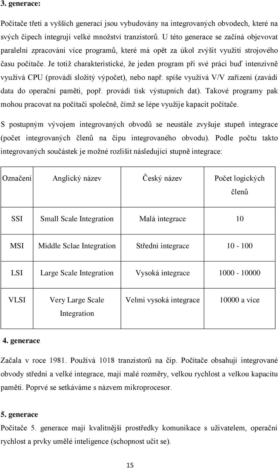 Je totiž charakteristické, že jeden program při své práci buď intenzivně využívá CPU (provádí složitý výpočet), nebo např. spíše využívá V/V zařízení (zavádí data do operační paměti, popř.