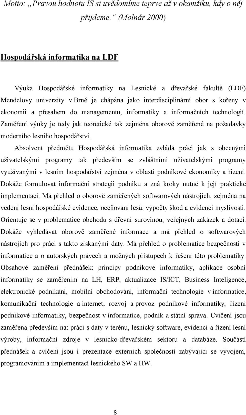 ekonomii a přesahem do managementu, informatiky a informačních technologií. Zaměření výuky je tedy jak teoretické tak zejména oborově zaměřené na požadavky moderního lesního hospodářství.