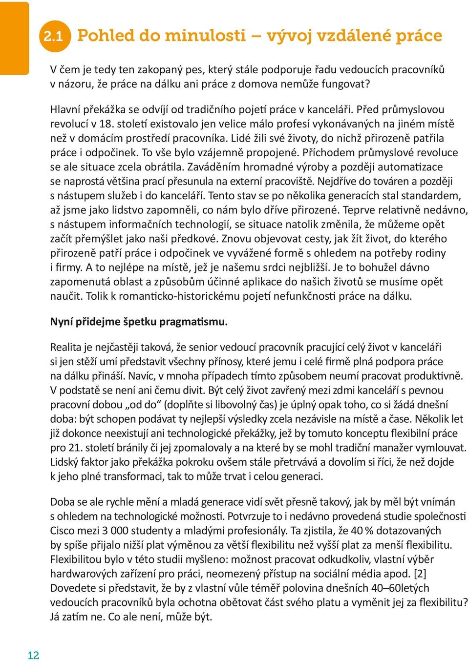 století existovalo jen velice málo profesí vykonávaných na jiném místě než v domácím prostředí pracovníka. Lidé žili své životy, do nichž přirozeně patřila práce i odpočinek.