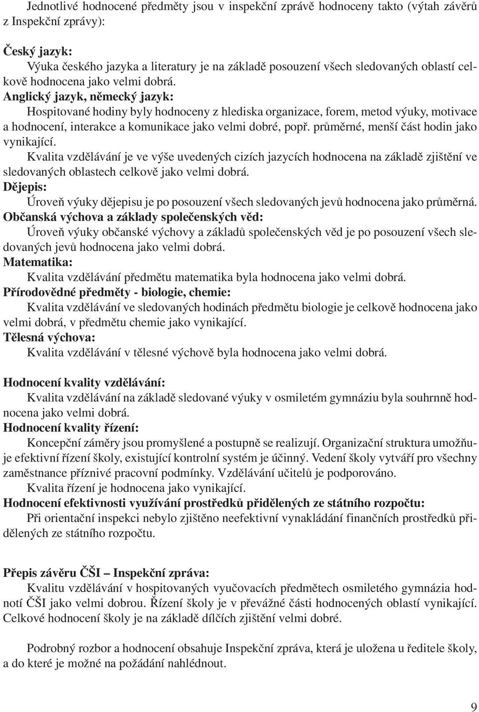 Anglický jazyk, německý jazyk: Hospitované hodiny byly hodnoceny z hlediska organizace, forem, metod výuky, motivace a hodnocení, interakce a komunikace jako velmi dobré, popř.