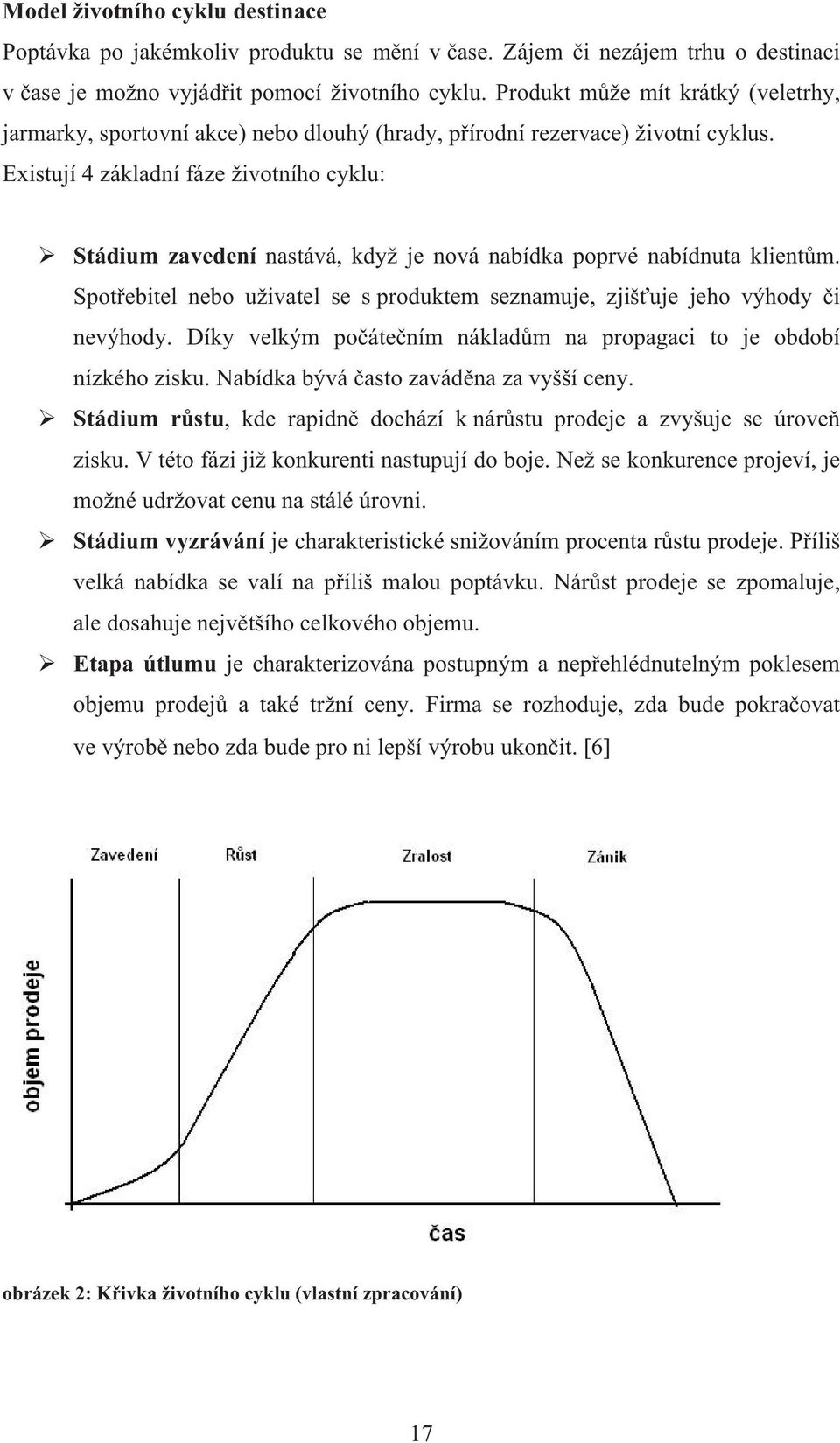 Existují 4 základní fáze životního cyklu: Stádium zavedení nastává, když je nová nabídka poprvé nabídnuta klient m. Spot ebitel nebo uživatel se s produktem seznamuje, zjiš uje jeho výhody i nevýhody.