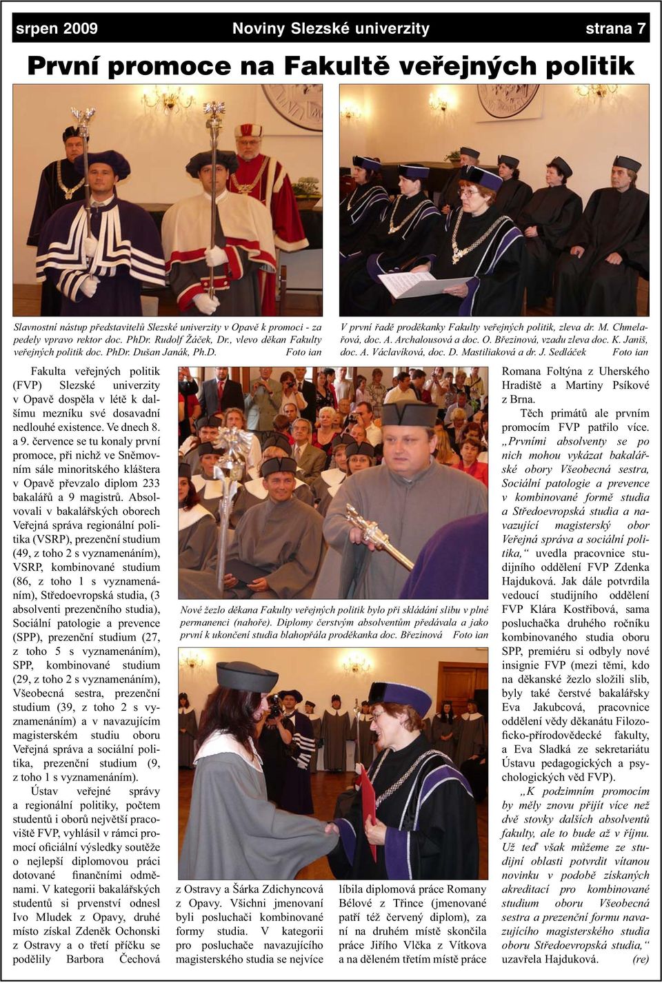 Ve dnech 8. a 9. července se tu konaly první promoce, při nichž ve Sněmovním sále minoritského kláštera v Opavě převzalo diplom 233 bakalářů a 9 magistrů.
