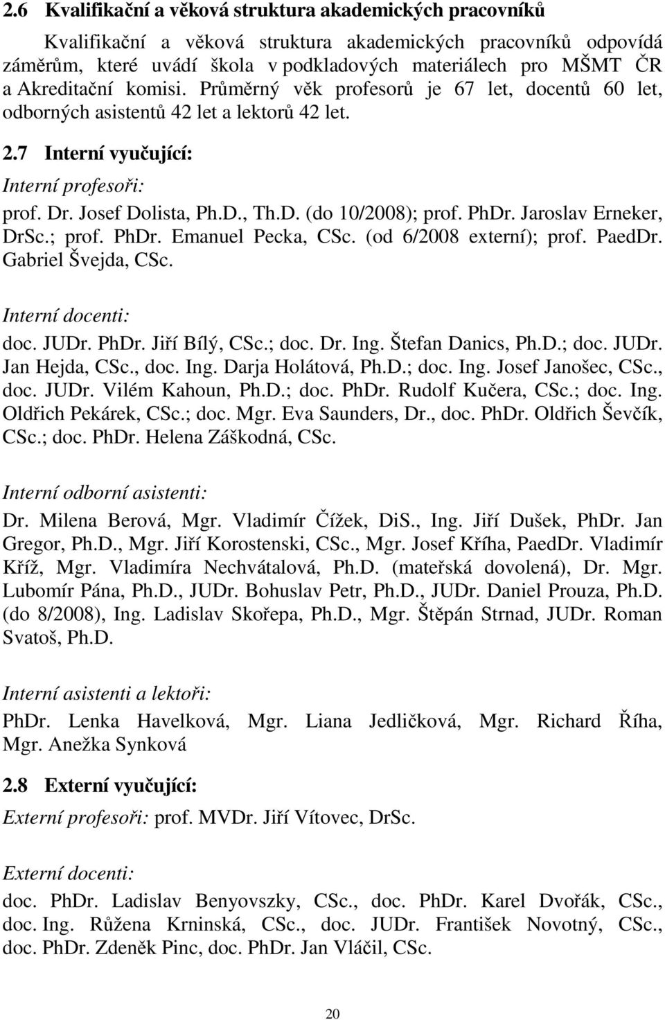 PhDr. Jaroslav Erneker, DrSc.; prof. PhDr. Emanuel Pecka, CSc. (od 6/2008 externí); prof. PaedDr. Gabriel Švejda, CSc. Interní docenti: doc. JUDr. PhDr. Jiří Bílý, CSc.; doc. Dr. Ing.