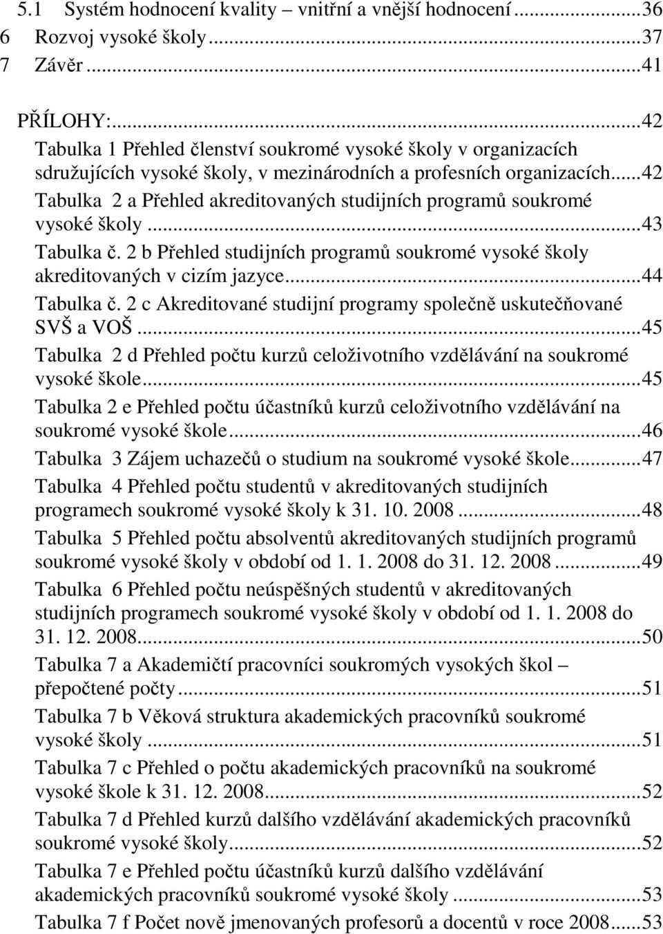 .. 42 Tabulka 2 a Přehled akreditovaných studijních programů soukromé vysoké školy... 43 Tabulka č. 2 b Přehled studijních programů soukromé vysoké školy akreditovaných v cizím jazyce... 44 Tabulka č.