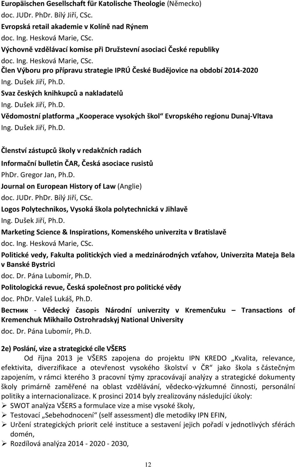 Dušek Jiří, Ph.D. Vědomostní platforma Kooperace vysokých škol Evropského regionu Dunaj-Vltava Ing. Dušek Jiří, Ph.D. Členství zástupců školy v redakčních radách Informační bulletin ČAR, Česká asociace rusistů PhDr.