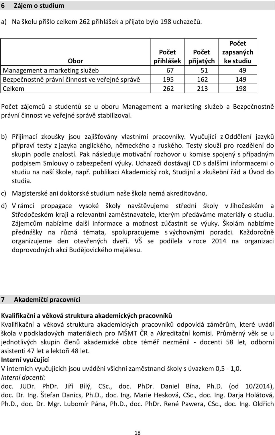 studentů se u oboru Management a marketing služeb a Bezpečnostně právní činnost ve veřejné správě stabilizoval. b) Přijímací zkoušky jsou zajišťovány vlastními pracovníky.