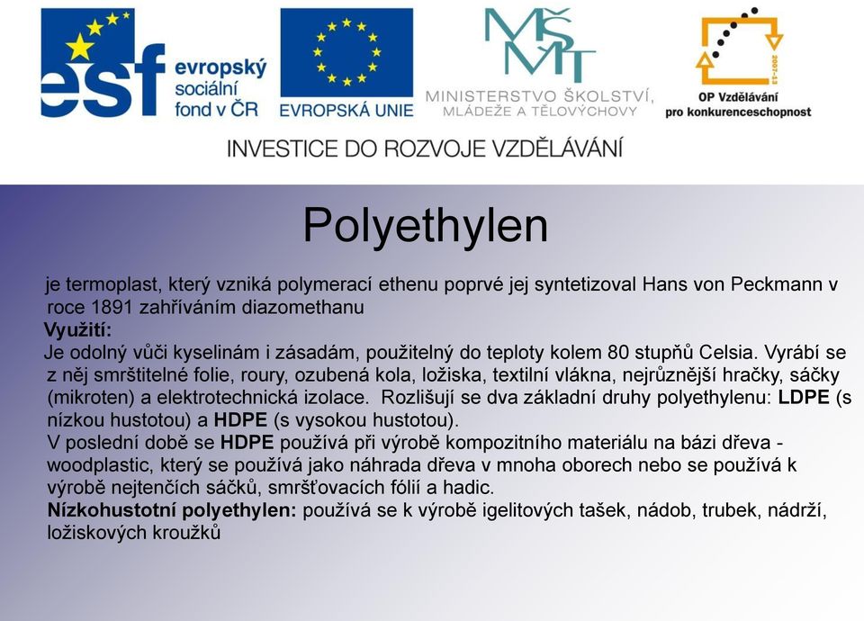 Rozlišují se dva základní druhy polyethylenu: LDPE (s nízkou hustotou) a HDPE (s vysokou hustotou).