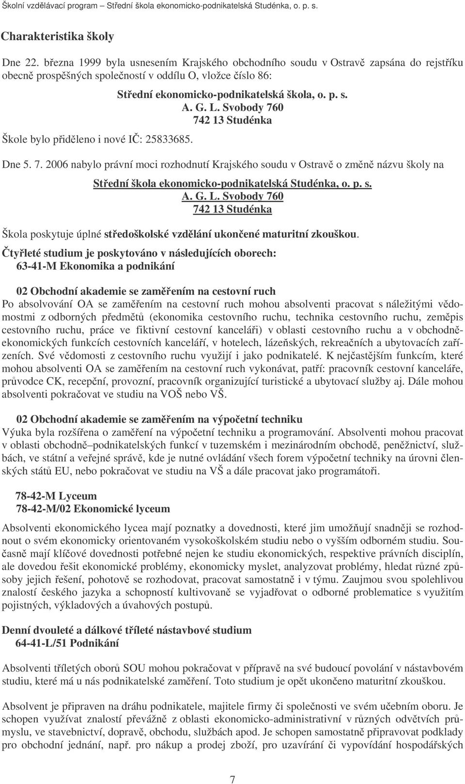 Stední ekonomicko-podnikatelská škola, o. p. s. A. G. L. Svobody 760 742 13 Studénka Dne 5. 7. 2006 nabylo právní moci rozhodnutí Krajského soudu v Ostrav o zmn názvu školy na Stední škola ekonomicko-podnikatelská Studénka, o.