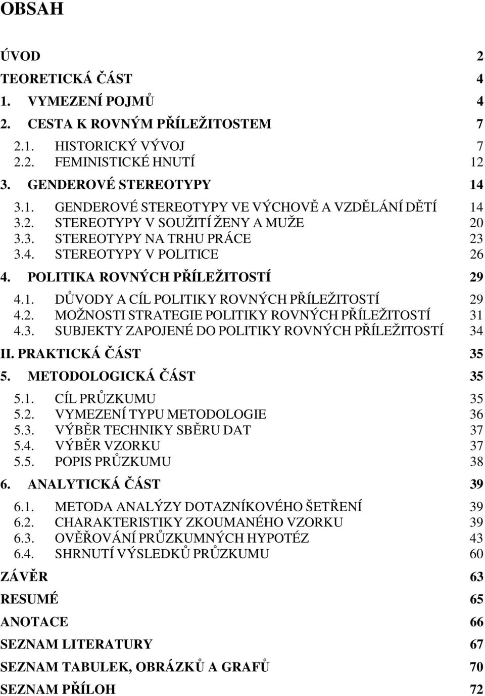 3. SUBJEKTY ZAPOJENÉ DO POLITIKY ROVNÝCH PŘÍLEŽITOSTÍ 34 II. PRAKTICKÁ ČÁST 35 5. METODOLOGICKÁ ČÁST 35 5.1. CÍL PRŮZKUMU 35 5.2. VYMEZENÍ TYPU METODOLOGIE 36 5.3. VÝBĚR TECHNIKY SBĚRU DAT 37 5.4. VÝBĚR VZORKU 37 5.