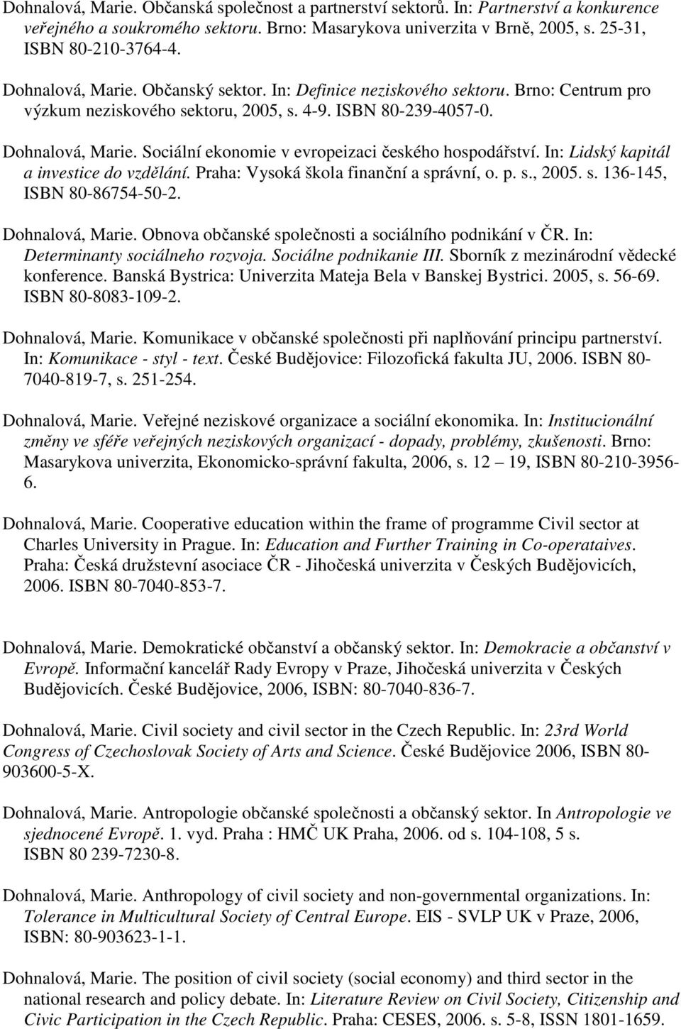 Sociální ekonomie v evropeizaci českého hospodářství. In: Lidský kapitál a investice do vzdělání. Praha: Vysoká škola finanční a správní, o. p. s., 2005. s. 136-145, ISBN 80-86754-50-2.