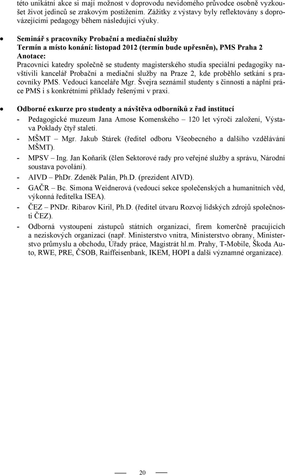 Seminář s pracovníky Probační a mediační služby Termín a místo konání: listopad 2012 (termín bude upřesněn), PMS Praha 2 Anotace: Pracovníci katedry společně se studenty magisterského studia