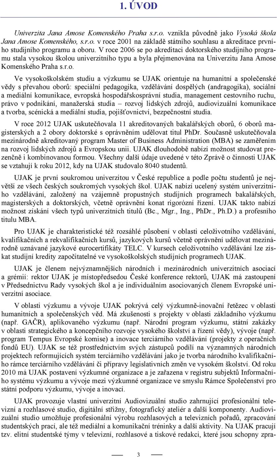 výzkumu se UJAK orientuje na humanitní a společenské vědy s převahou oborů: speciální pedagogika, vzdělávání dospělých (andragogika), sociální a mediální komunikace, evropská hospodářskosprávní