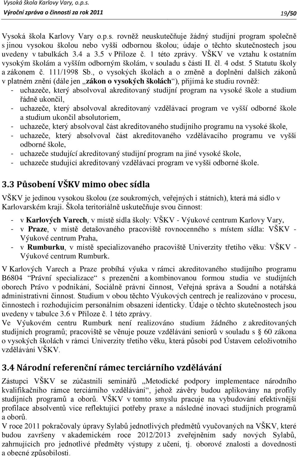 , o vysokých školách a o změně a doplnění dalších zákonů v platném znění (dále jen zákon o vysokých školách ), přijímá ke studiu rovněž: - uchazeče, který absolvoval akreditovaný studijní program na